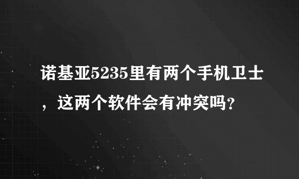 诺基亚5235里有两个手机卫士，这两个软件会有冲突吗？