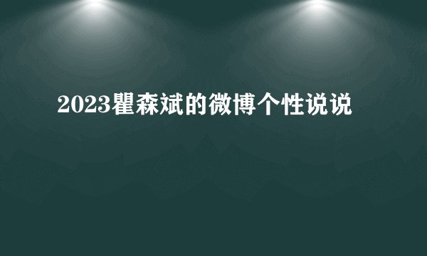 2023瞿森斌的微博个性说说