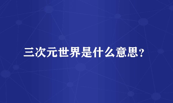 三次元世界是什么意思？