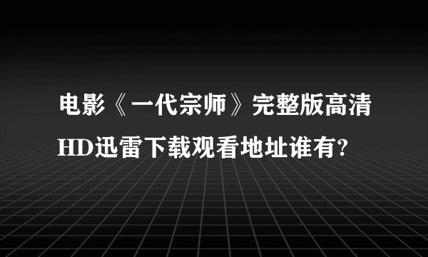 电影《一代宗师》完整版高清HD迅雷下载观看地址谁有?