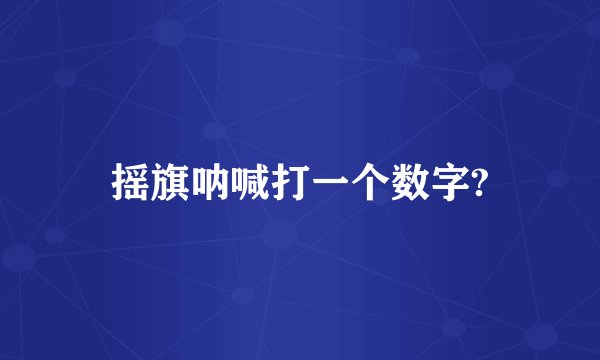 摇旗呐喊打一个数字?