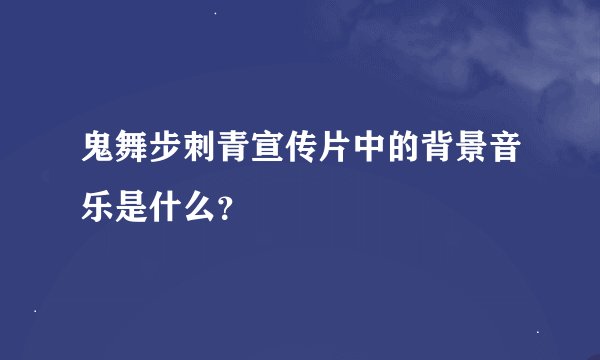 鬼舞步刺青宣传片中的背景音乐是什么？