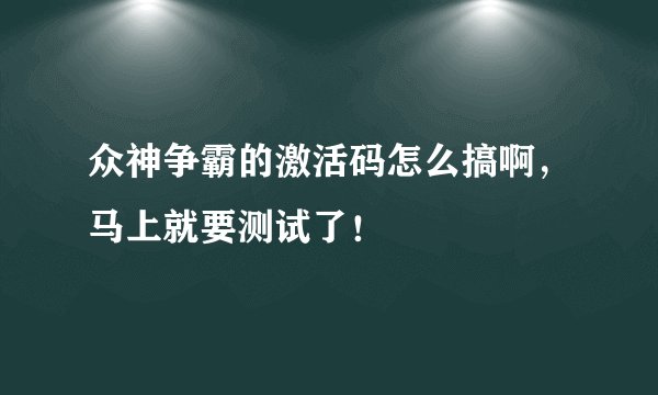 众神争霸的激活码怎么搞啊，马上就要测试了！