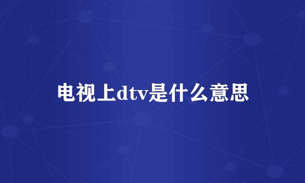 电视上dtv是什么意思