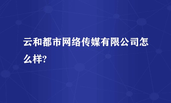 云和都市网络传媒有限公司怎么样?