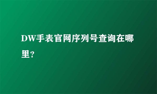 DW手表官网序列号查询在哪里？