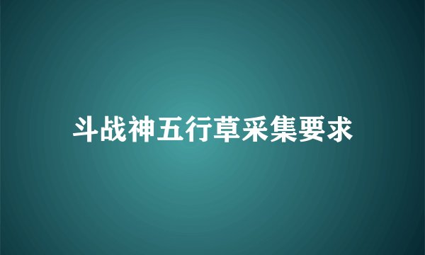 斗战神五行草采集要求