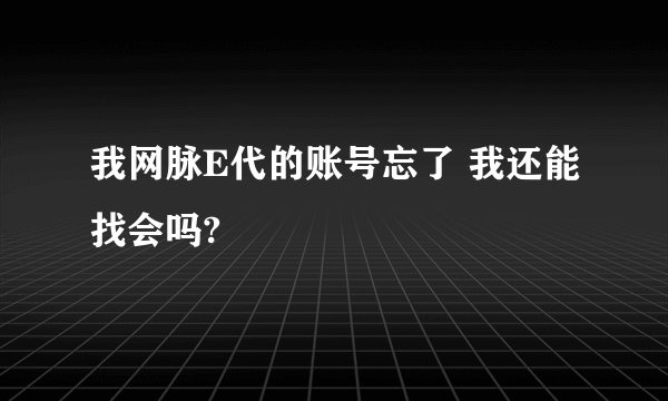 我网脉E代的账号忘了 我还能找会吗?