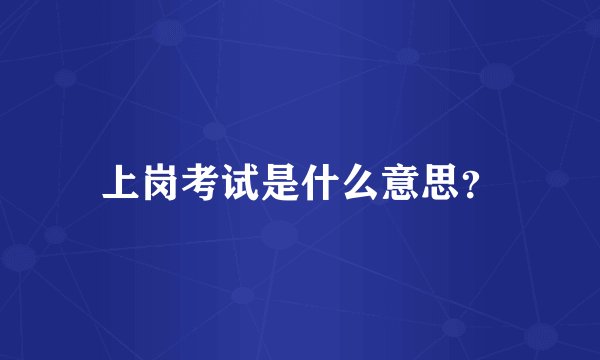 上岗考试是什么意思？