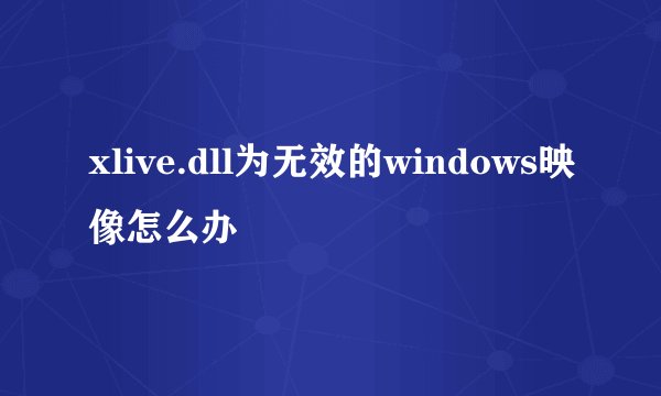 xlive.dll为无效的windows映像怎么办