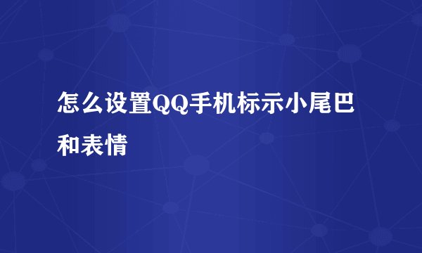怎么设置QQ手机标示小尾巴和表情