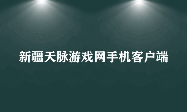 新疆天脉游戏网手机客户端