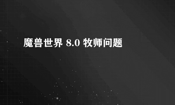 魔兽世界 8.0 牧师问题