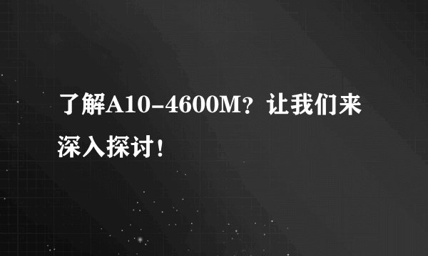 了解A10-4600M？让我们来深入探讨！