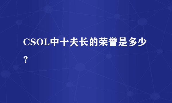 CSOL中十夫长的荣誉是多少？