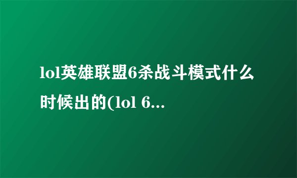 lol英雄联盟6杀战斗模式什么时候出的(lol 6杀模式攻略)