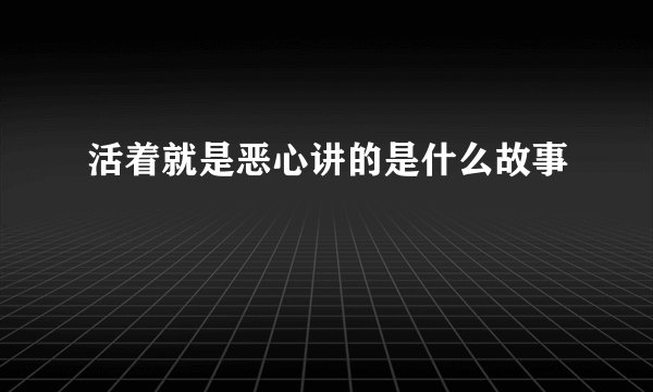 活着就是恶心讲的是什么故事