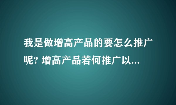 我是做增高产品的要怎么推广呢? 增高产品若何推广以及如何获得百度引擎权重？