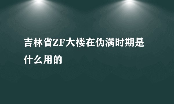 吉林省ZF大楼在伪满时期是什么用的