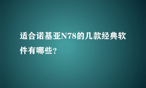 适合诺基亚N78的几款经典软件有哪些？