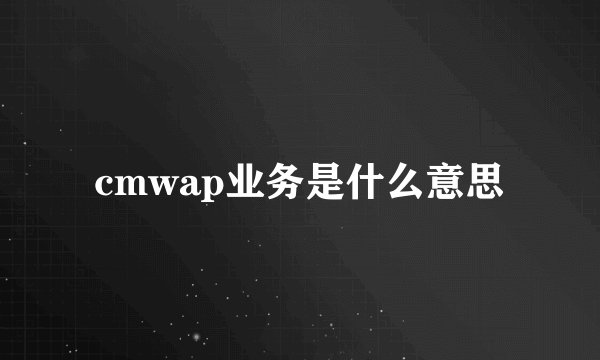 cmwap业务是什么意思