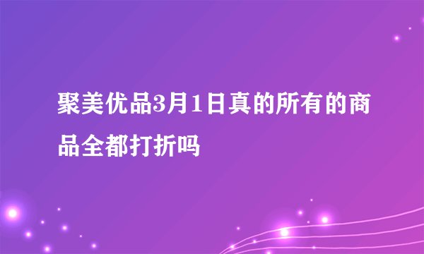 聚美优品3月1日真的所有的商品全都打折吗