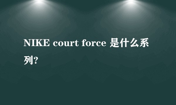 NIKE court force 是什么系列?