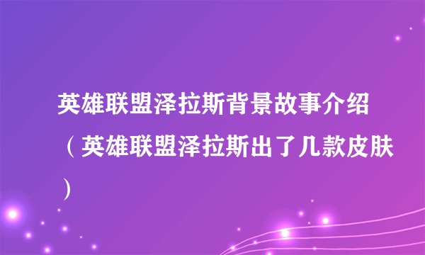 英雄联盟泽拉斯背景故事介绍（英雄联盟泽拉斯出了几款皮肤）