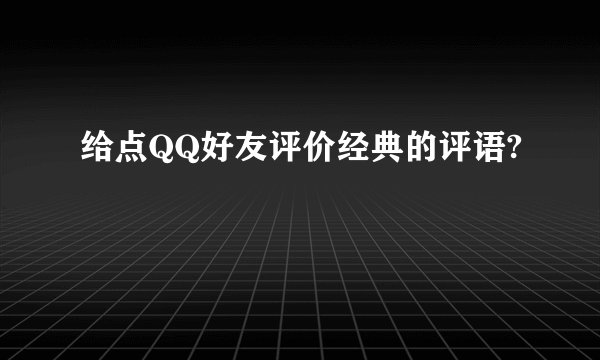 给点QQ好友评价经典的评语?