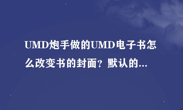 UMD炮手做的UMD电子书怎么改变书的封面？默认的都是红色的