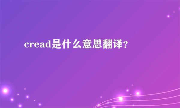 cread是什么意思翻译？