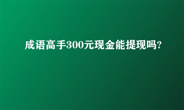 成语高手300元现金能提现吗?