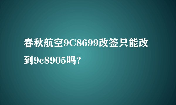 春秋航空9C8699改签只能改到9c8905吗?
