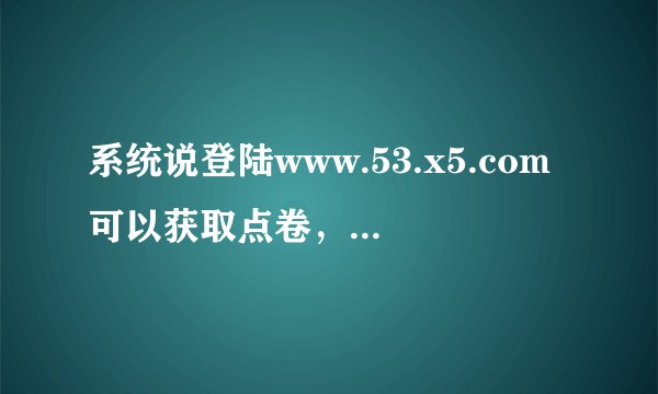 系统说登陆www.53.x5.com可以获取点卷，是真的吗？