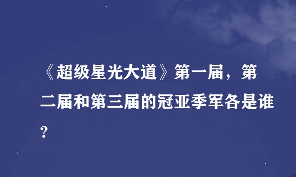 《超级星光大道》第一届，第二届和第三届的冠亚季军各是谁？