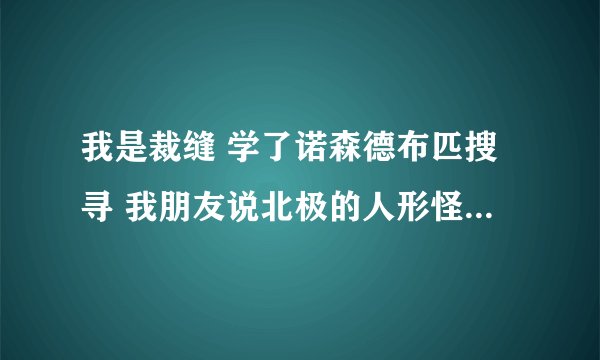 我是裁缝 学了诺森德布匹搜寻 我朋友说北极的人形怪会掉《北地布匹清洁指南》 这个有什么用？