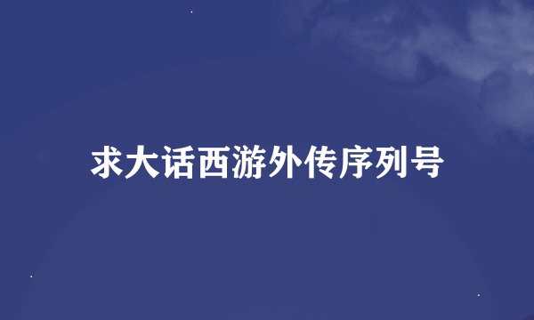 求大话西游外传序列号