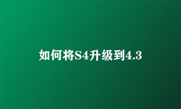 如何将S4升级到4.3