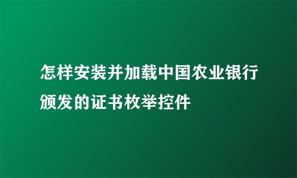 怎样安装并加载中国农业银行颁发的证书枚举控件