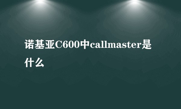 诺基亚C600中callmaster是什么