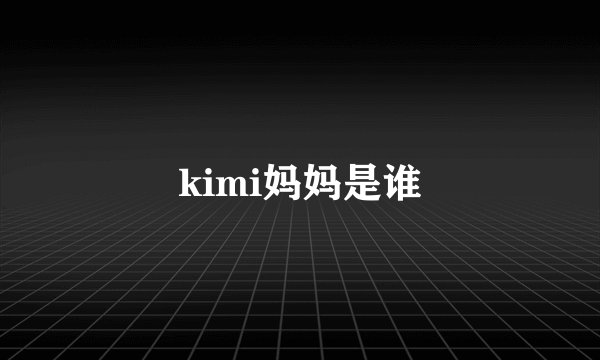 kimi妈妈是谁