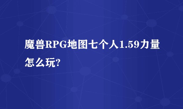 魔兽RPG地图七个人1.59力量怎么玩?