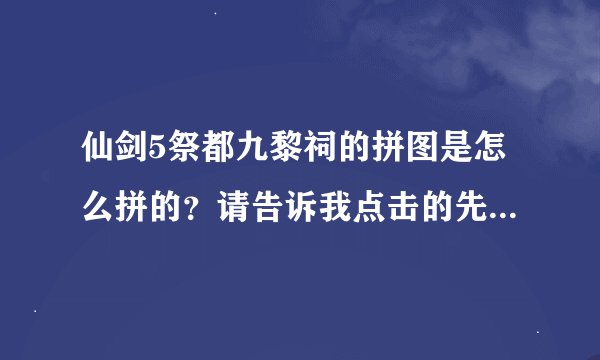 仙剑5祭都九黎祠的拼图是怎么拼的？请告诉我点击的先后顺序谢谢！