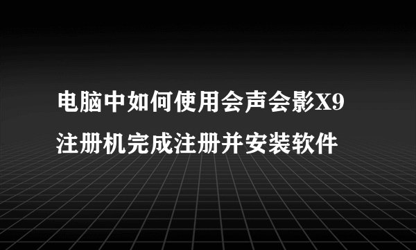 电脑中如何使用会声会影X9注册机完成注册并安装软件