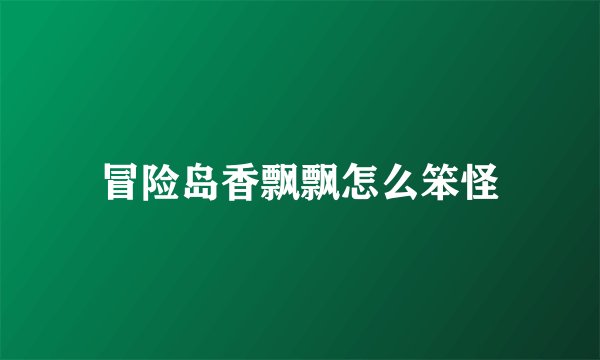 冒险岛香飘飘怎么笨怪