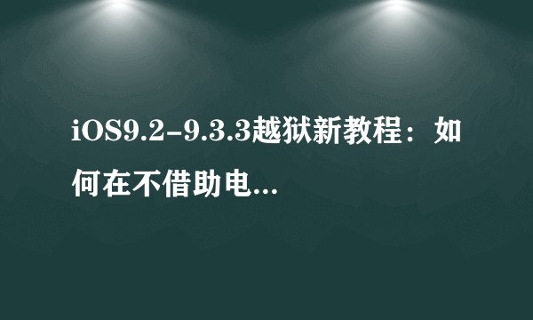 iOS9.2-9.3.3越狱新教程：如何在不借助电脑的情况下越狱iPhone？