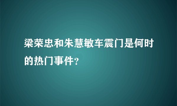 梁荣忠和朱慧敏车震门是何时的热门事件？