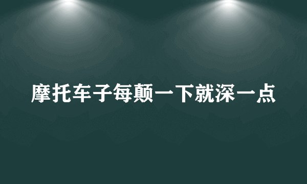摩托车子每颠一下就深一点
