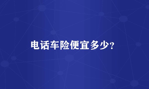 电话车险便宜多少？