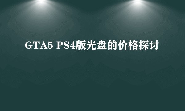 GTA5 PS4版光盘的价格探讨